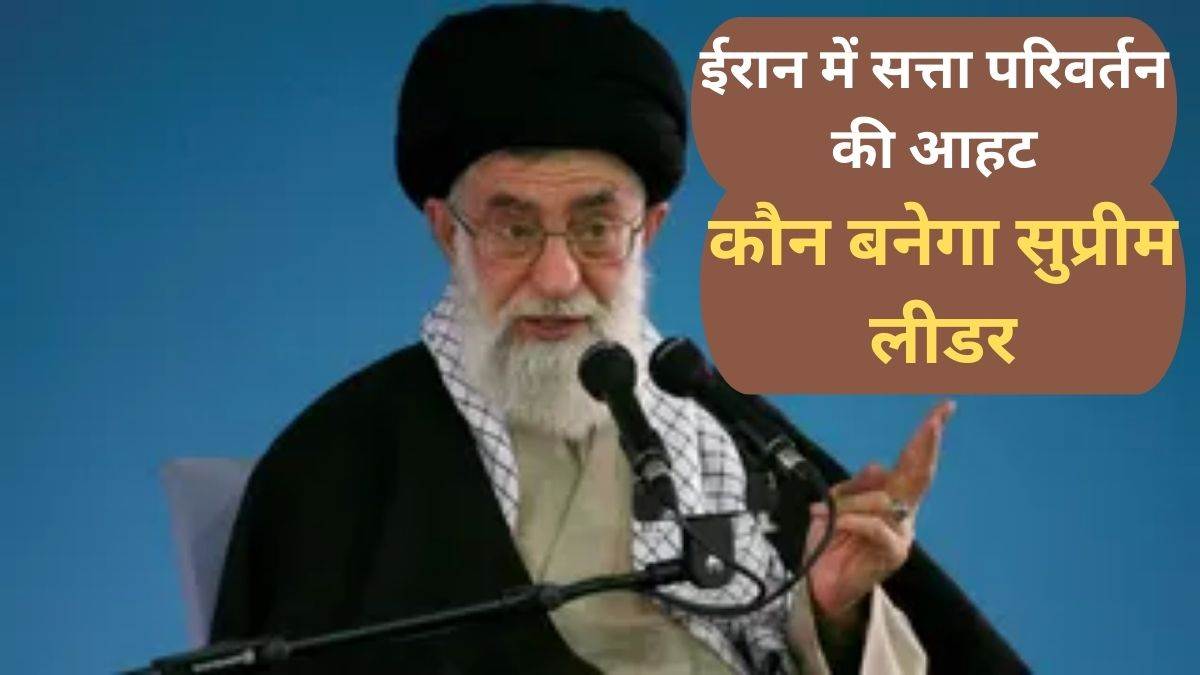 ईरान में सत्ता परिवर्तन की आहट, खामेनेई के बाद कौन संभालेगा कमान