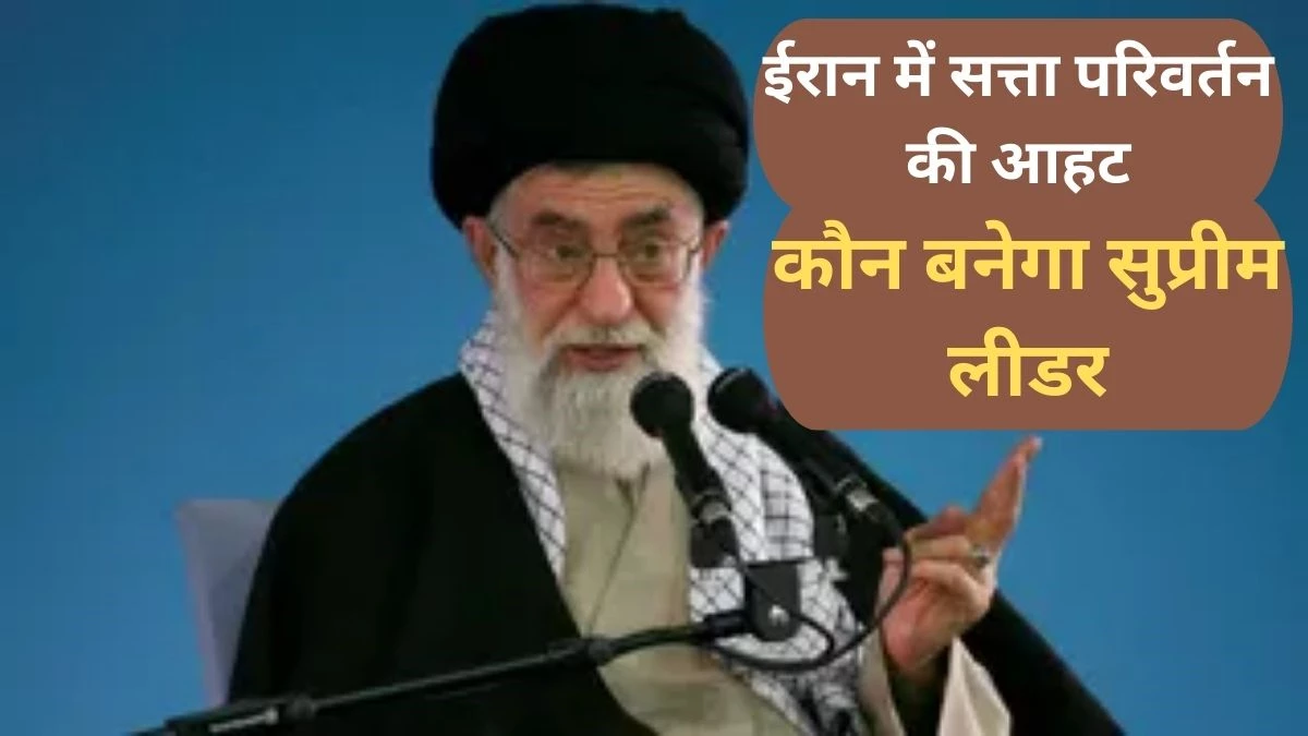 ईरान में सत्ता परिवर्तन की आहट, खामेनेई के बाद कौन संभालेगा कमान
