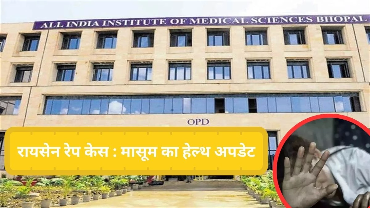 रायसेन रेप केस : AIIMS में भर्ती मासूम का आया हेल्थ अपडेट, कैसी है नाबालिग की हालत?