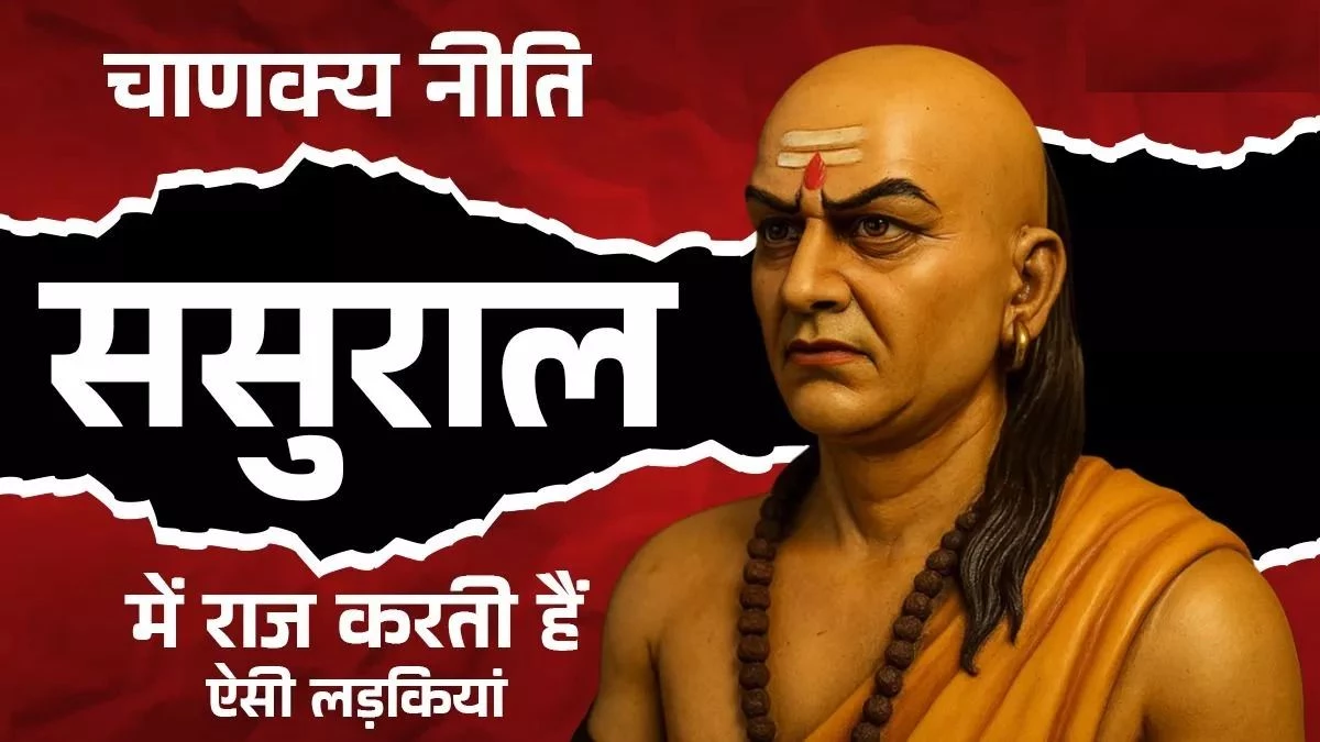 Chanakya Niti: लड़कियों के ये 5 गुण ससुराल को बनाते हैं स्वर्ग, राज करने के लिए अपनाएं ये आदतें