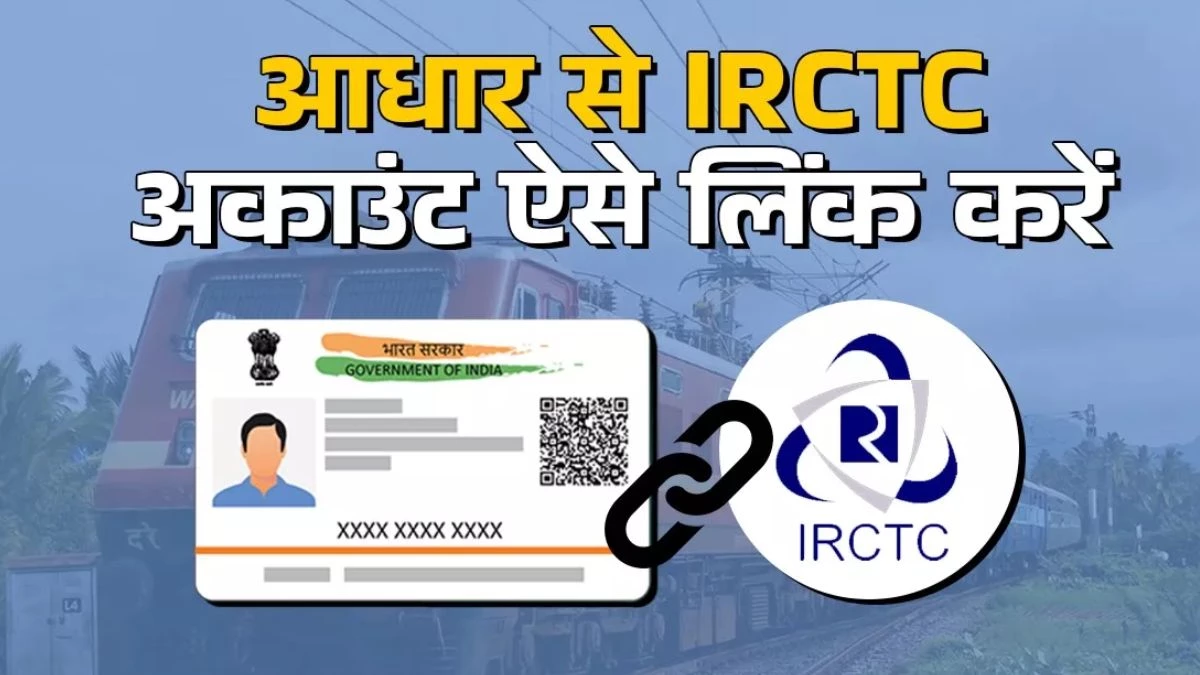 जल्द IRCTC अकाउंट आधार से करें लिंक, नहीं कर पाएंगे तत्काल टिकट बुकिंग; जानें क्या है तरीका