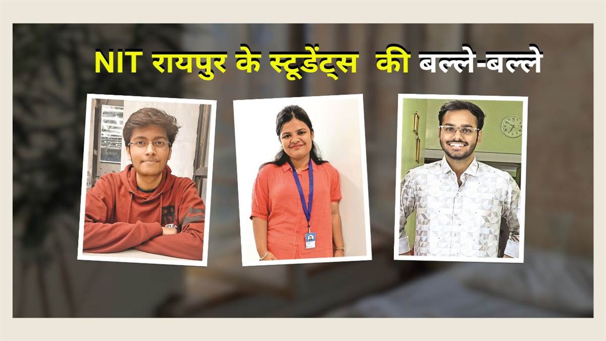 NIT रायपुर के स्‍टूडेंटस की बल्‍लेबल्‍ले, IT ब्रांच के तीन छात्रों को