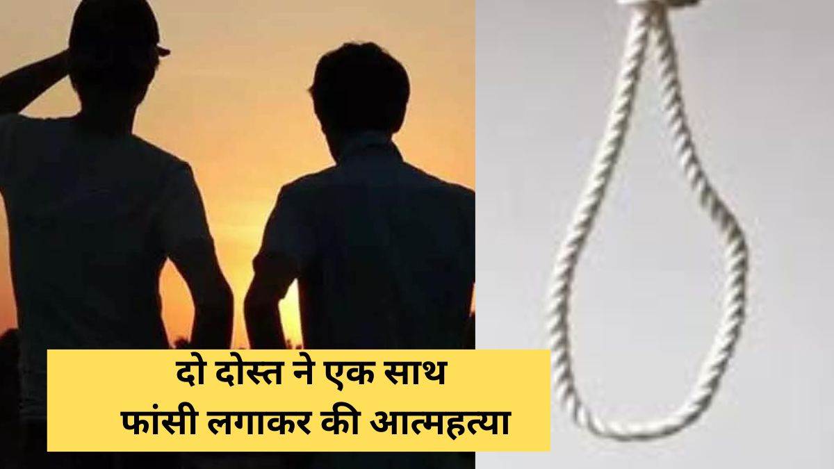 दो दोस्त ने एक साथ फांसी लगाकर की आत्महत्या, बेरोजगारी भत्ते से दी थी बर्थडे पार्टी, मौके से शराब की बोतल बरामद