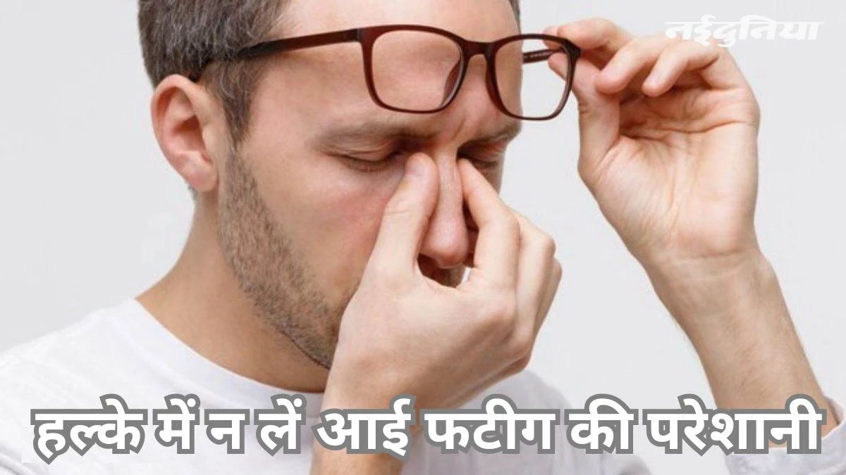 इन दिनों बढ़ रही है आई फटीग की परेशानी, जानिए इसके लक्षण और बचाव के तरीके