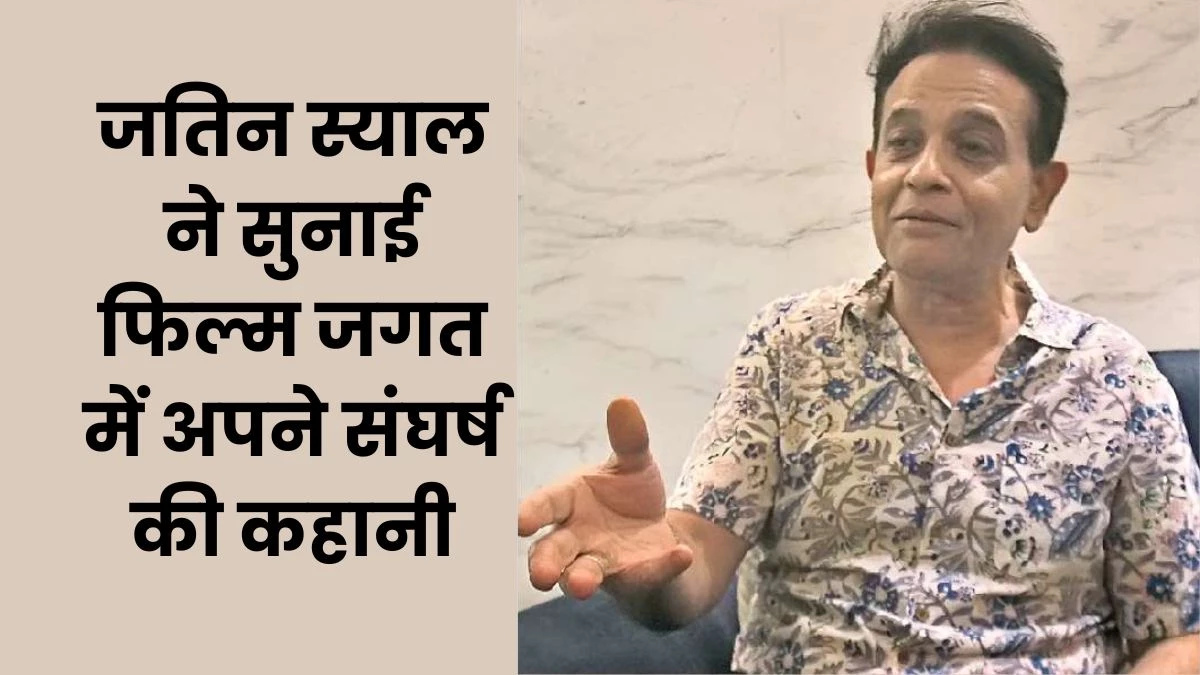 पृथ्वीराज कपूर के नाती जतिन स्याल बोले- नाम से नहीं काम से मिलती है फिल्मों में पहचान