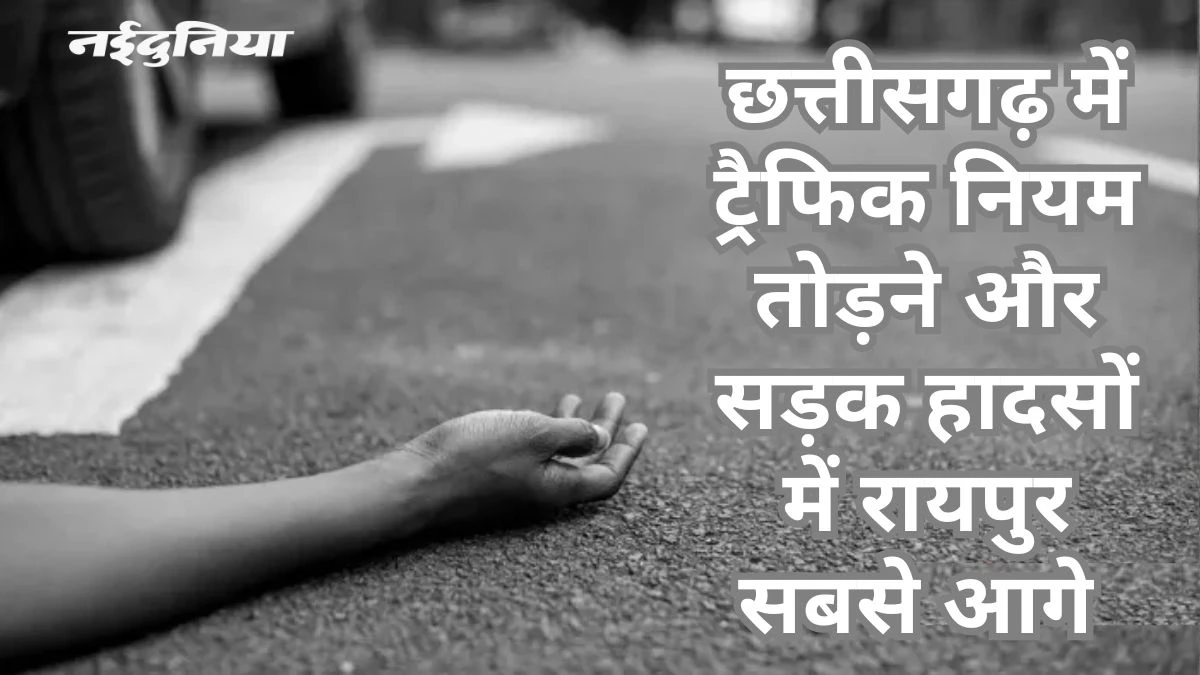 CG में चिंताजनक‌ स्थिति: हर माह तीन करोड़ जुर्माने की वसूली, फिर भी सड़क हादसे में रोज 24 मौतें