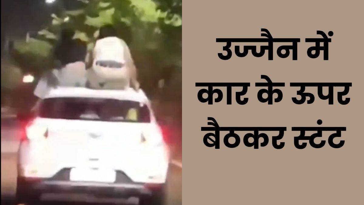 Ujjain Car Stunt: कार के ऊपर बैठकर स्टंट करने वाले युवक-युवती पर पुलिस करेगी कार्रवाई