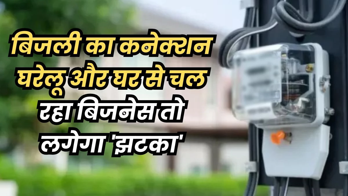 घर से कर रहे हैं बिजनेस, तो बिजली कंपनी लगाएगी जुर्माना... पढ़‍िए पूरी खबर