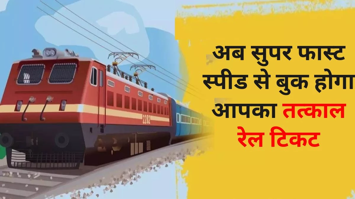 Tatkal Ticket Booking शुरू होने के पहले 10 मिनट में रेलवे आपको देगा प्रायोरिटी, सुपर फास्ट स्पीड में बुक होगा टिकट… तत्काल करें यह प्रोसेस