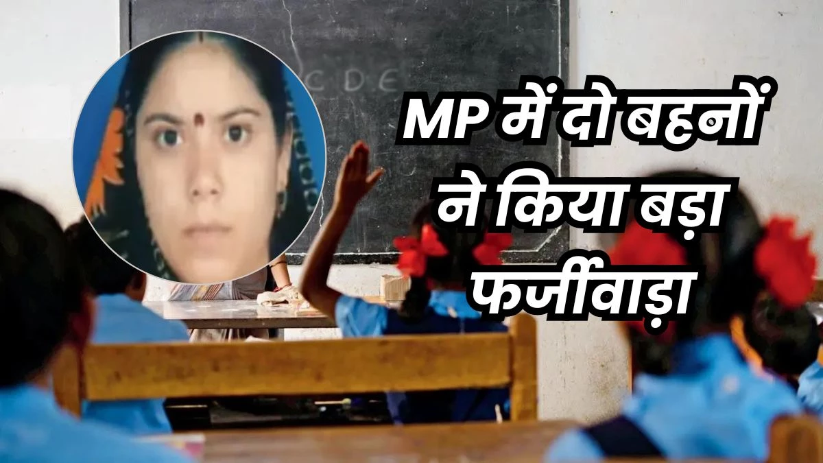 MP में गजब का फर्जीवाड़ा... एक ही नाम और फर्जी सर्टिफिकेट पर दो अलग-अलग जिलों में सरकारी टीचर बनीं दो सगी बहनें