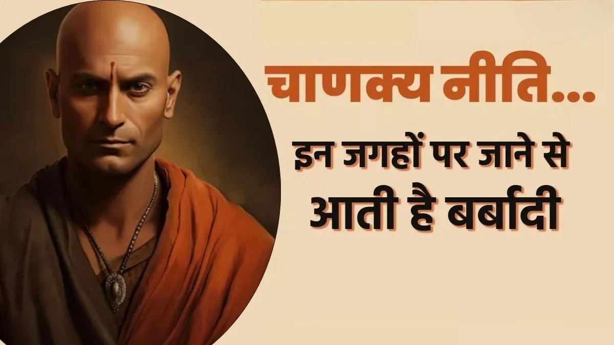 Chanakya Niti: इन जगहों पर न करें अपना समय बर्बाद, नहीं मिलेगी सफलता, समाज में छवि भी होगी खराब