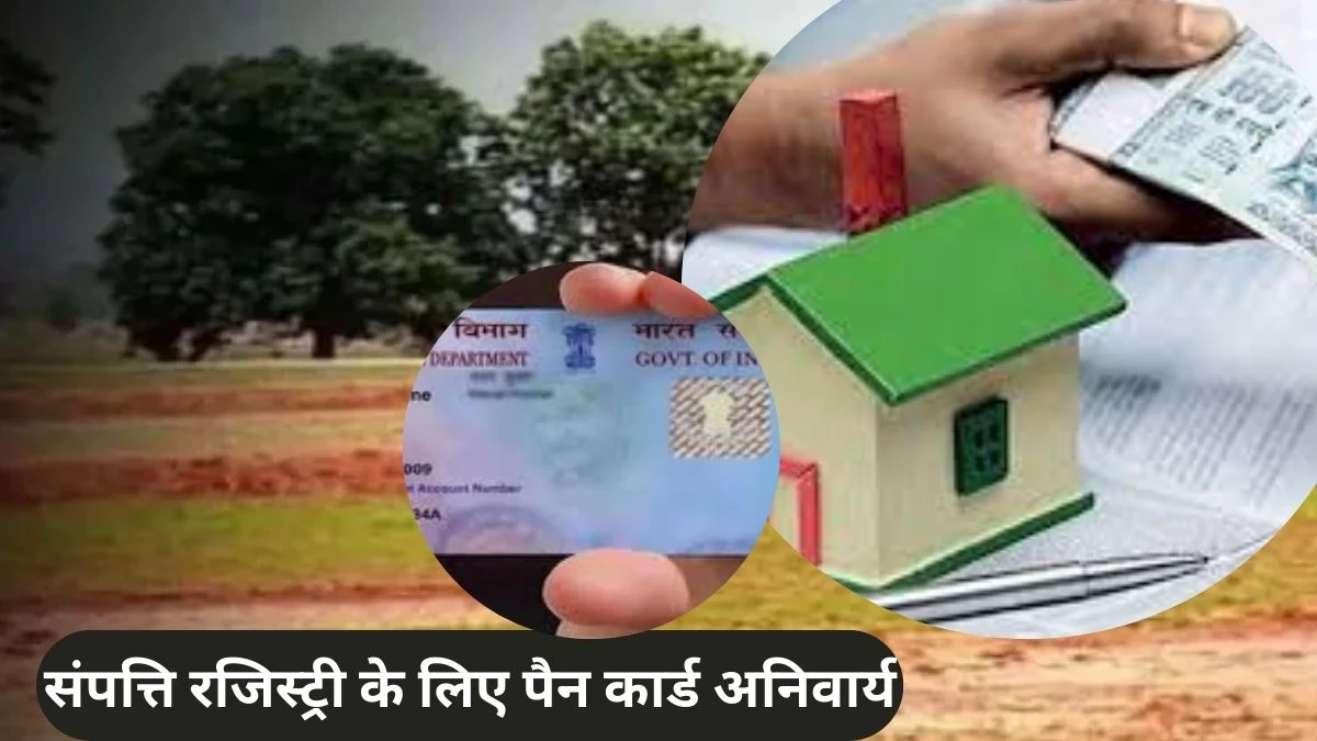 यूपी में संपत्ति रजिस्ट्री के लिए पैन कार्ड अनिवार्य, फॉर्म-60 का विकल्प समाप्त