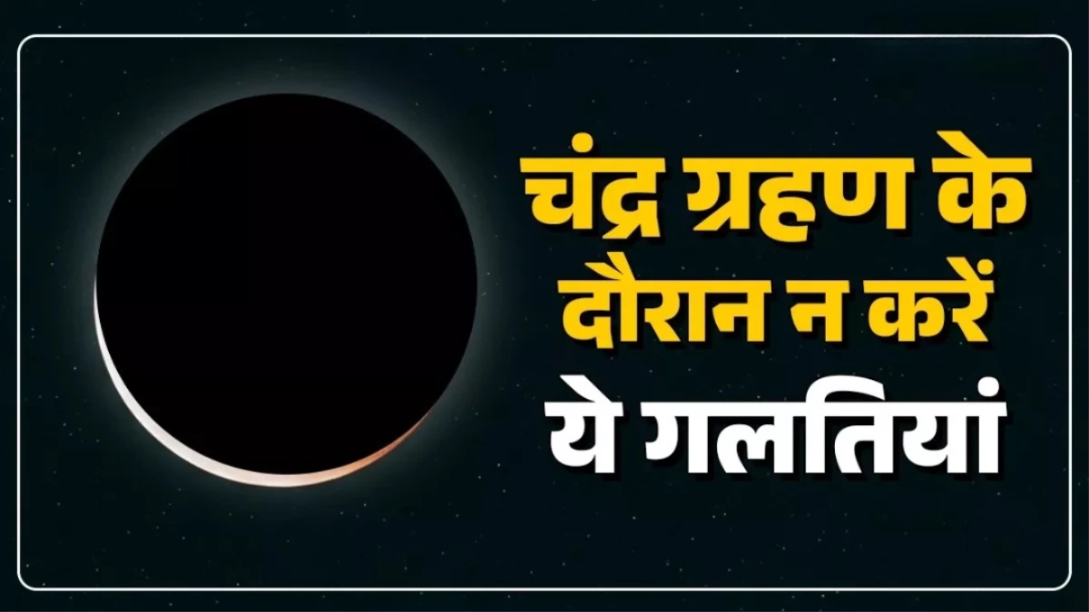 Chandra Grahan 2025: चंद्र ग्रहण के दिन भूलकर भी न करें ये काम, वरना बढ़ सकते हैं संकट