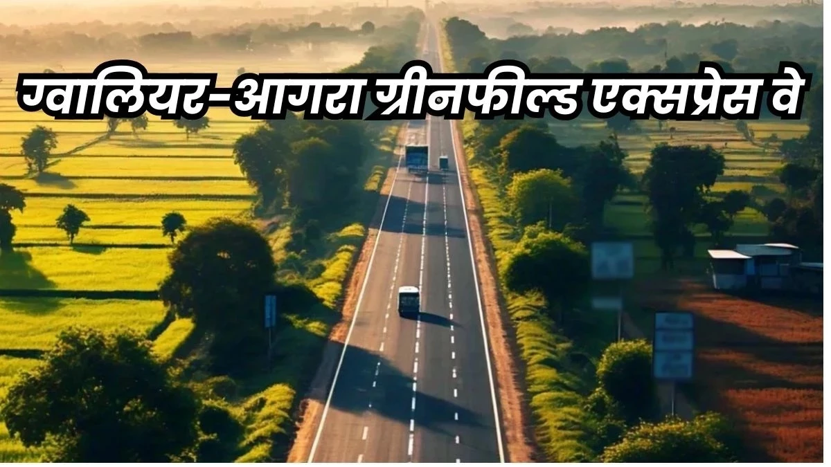 ग्रीनफील्ड एक्सप्रेस-वे : किसानों को पैसा बंटने के बाद जनवरी से होगा काम, डेढ़ घंटे में होगा ग्वालियर से आगरा का सफर