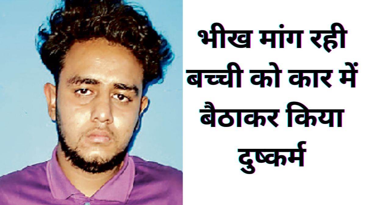 'चलो तुम्हें खाना खिला देता हूं', भीख मांग रही बच्ची को कार में बैठाकर ले गया और किया दुष्कर्म