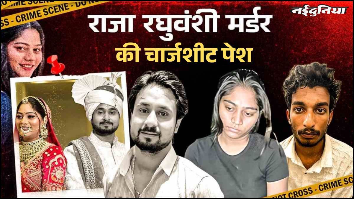 Raja Raghuvanshi Murder: सोनम रघुवंशी ही निकली मास्टरमाइंड, चार्जशीट में झूठ का पर्दाफाश, परिवार ने की फांसी की मांग