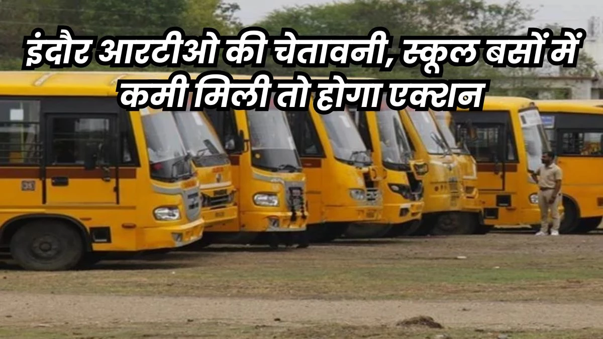इंदौर में स्कूल बसों के लिए जारी हुई गाइडलाइन... सेफ्टी डिवाइस, GPS और CCTV के बिना नहीं चलेंगी