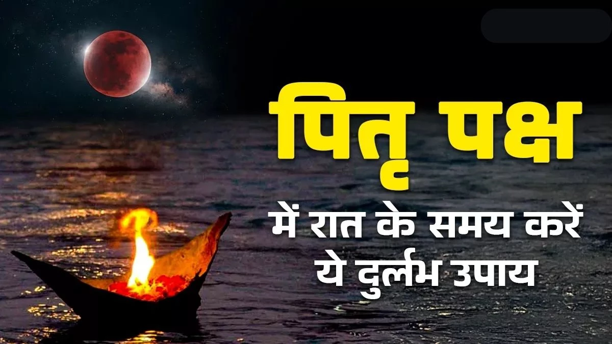 Pitru Paksha 2025: श्राद्ध काल की रात करें ये खास उपाय, पितृ होंगे प्रसन्न और सभी दुखों का होगा अंत