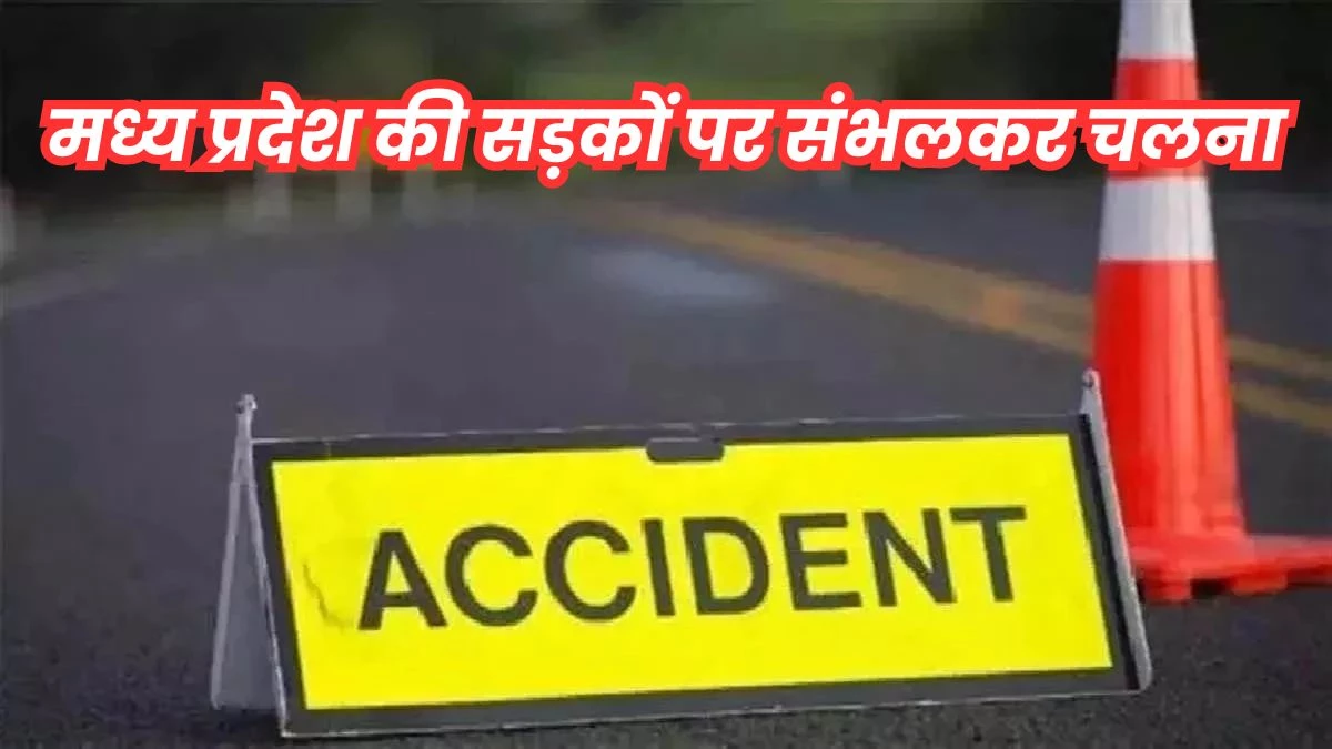 जरा संभल कर चलें…सड़क हादसों में मध्य प्रदेश देश में दूसरे और मौतों में चौथे नंबर पर