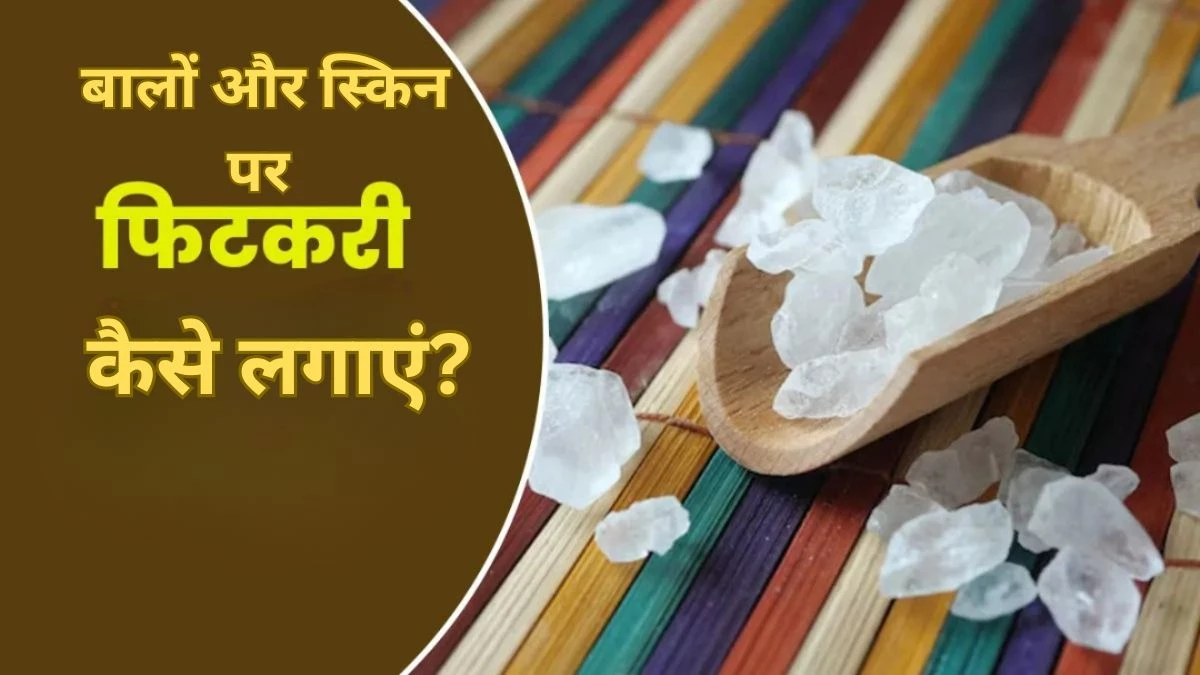 इस 3 तरीकों से फिटकरी का करें इस्तेमाल, स्किन और बालों को मिलेंगे जबरदस्त फायदे