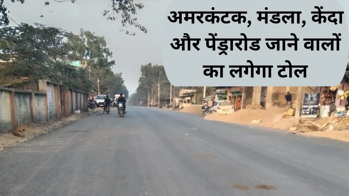 अमरकंटक, मंडला, केंदा और पेंड्रारोड जाने वालों का लगेगा टोल, छतौना और केंदा के बीच बनेगा टोल प्लाजा