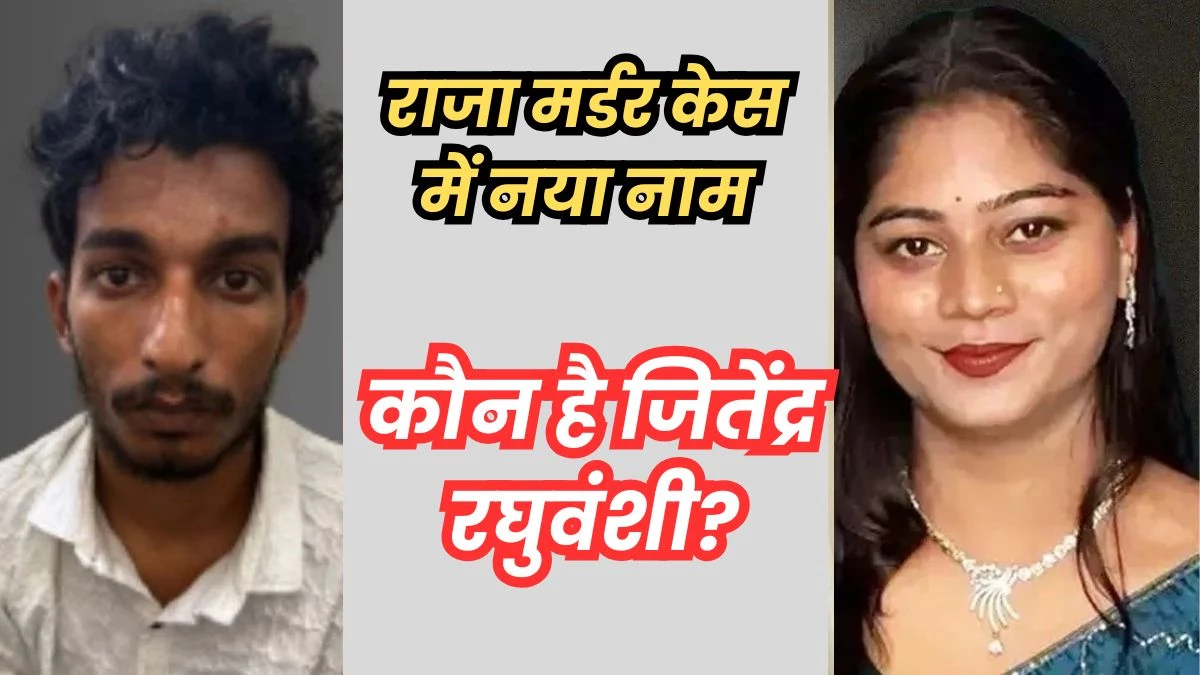 राजा हत्याकांड : हो गया खुलासा, कौन है जितेंद्र रघुवंशी, जिसके अकाउंट से हुआ रुपयों का लेन-देन