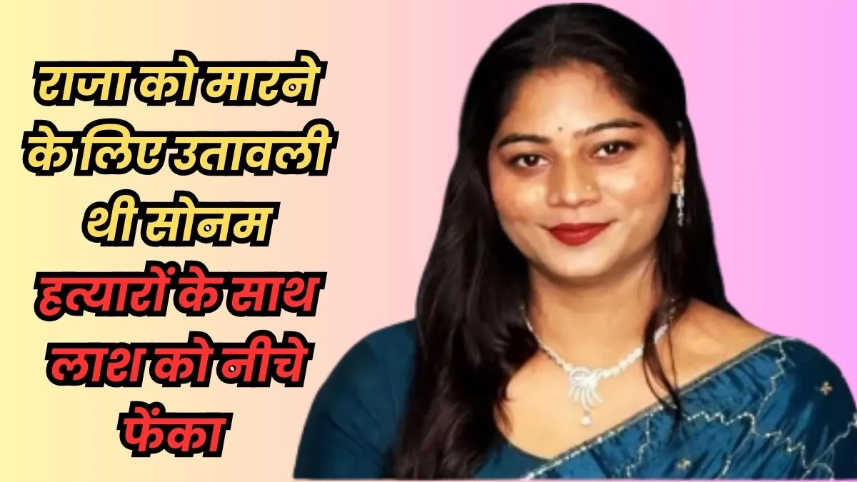 Sonam Raghuvanshi: 5 लाख मोबाइल नंबरों में से पुलिस ने निकाला सोनम का राज, किलर को बोली थी- राजा को जल्दी मारो