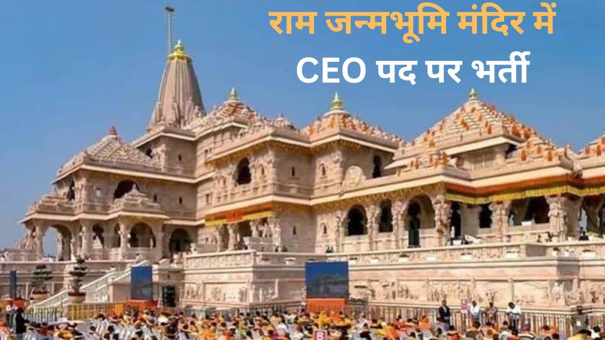राम जन्मभूमि मंदिर में CEO पद पर भर्ती, 18 जुलाई तक करें आवेदन, जानिए योग्यता, आयु सीमा और चयन की शर्तें