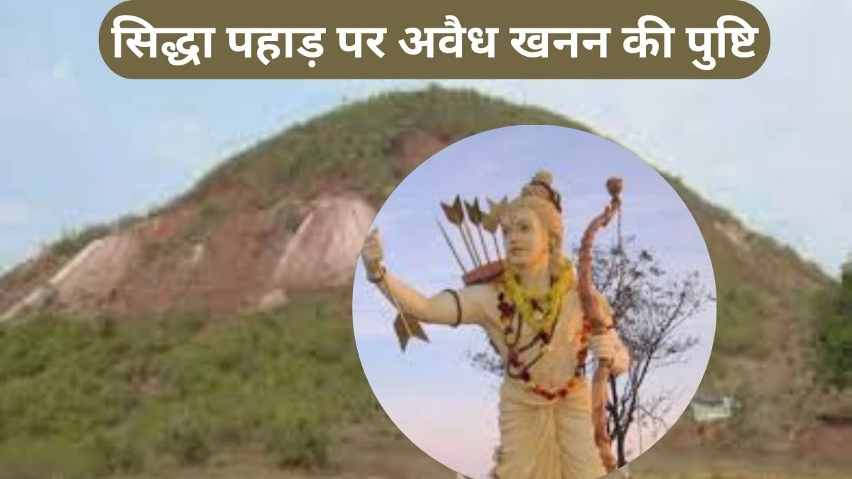 पौराणिक महत्व के सिद्धा पहाड़ पर 650 टन अवैध खनन की पुष्टि, भगवान राम से जुड़ा है स्थल