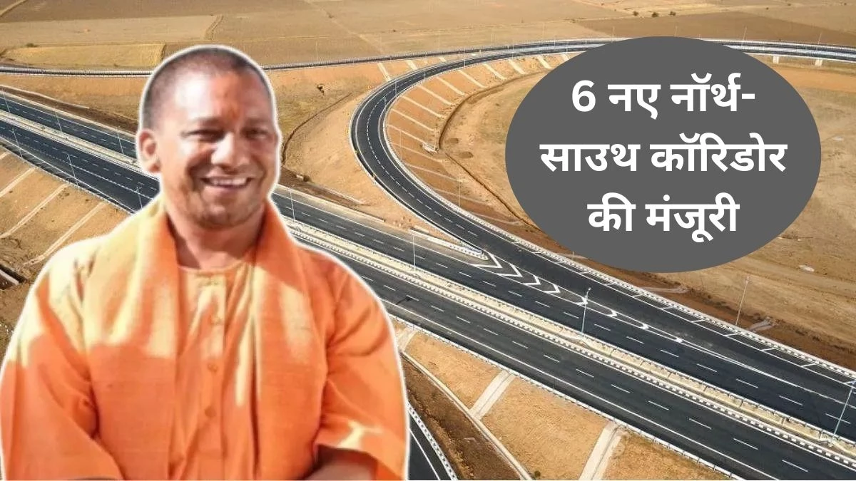 योगी सरकार की 6 नए नॉर्थ-साउथ कॉरिडोर को मिली मंजूरी, 24 से ज्यादा जिलों को सीधा लाभ