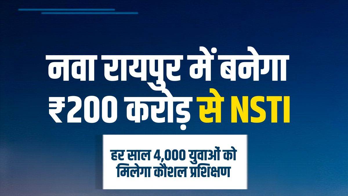 छत्तीसगढ़ के युवाओं की बदलेगी किस्मत… नवा रायपुर में ₹200 करोड़ की लागत से बनेगा NSTI, मिलेगी स्किल ट्रेनिंग
