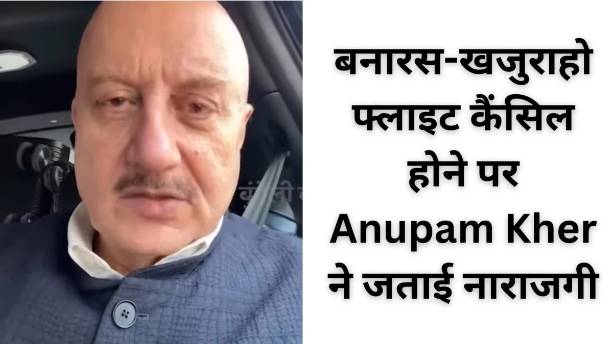 'मैंने खुद झेली दिक्कत' बनारस-खजुराहो की फ्लाइट कैंसिल होने पर Anupam Kher को हुई परेशानी, VIDEO में जताई नाराजगी