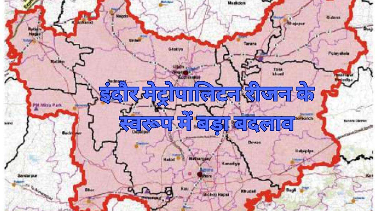 इंदौर मेट्रोपालिटन रीजन के स्वरूप में बड़ा बदलाव, रतलाम, शाजापुर की तहसीलें जोड़ीं, उज्जैन, देवास और धार के क्षेत्र में किया विस्तार