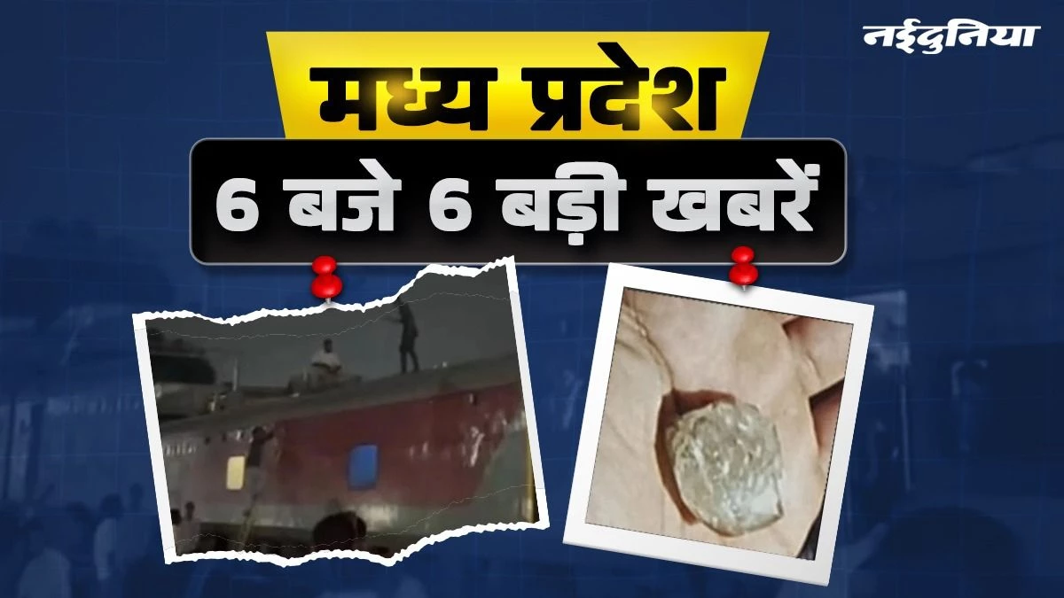 MP- 6 बजे 6 बड़ी खबरें : पन्ना की खदान से 150 कैरेट का कीमती हीरा गायब, ट्रेन की छत पर चढ़कर युवक का हंगामा
