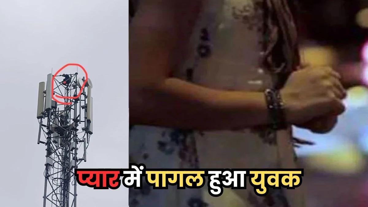 प्रेमिका के छोड़ देने के बाद युवक ने खोया मानसिक संतुलन, टावर पर चढ़कर रखी अजीब मांग
