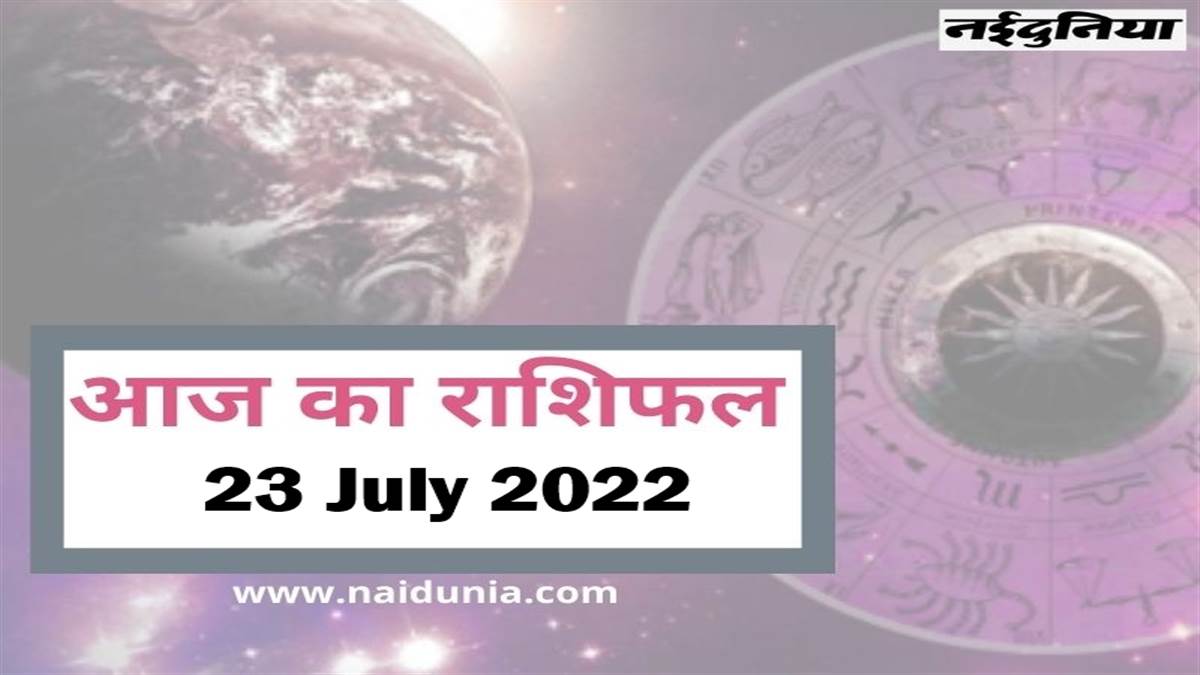 23 ज ल ई 22 र श फल आज ब स क आपक क म बह त पस द आएग व तन व द ध क ब त ह सकत ह 23 July 22 Horoscope Today The Boss Will Like Your Work Very