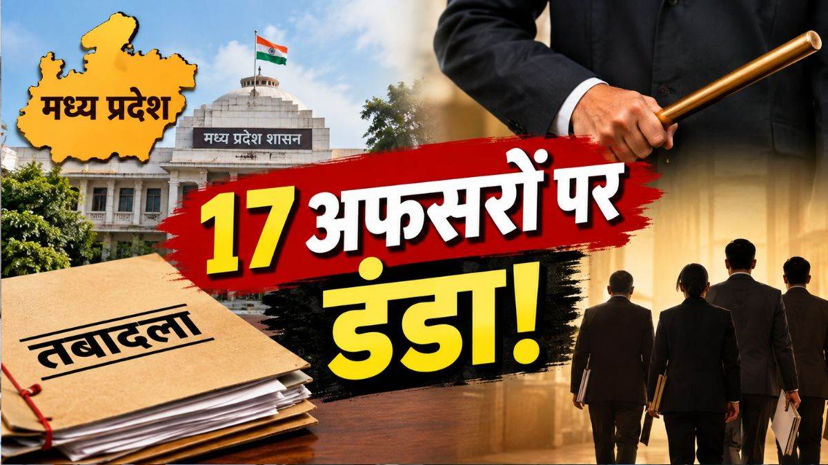 मध्य प्रदेश में 17 अफसरों की मनमानी पर चला डंडा! तबादले के बाद नहीं संभाला था नया पदभार, किया कार्यमुक्त