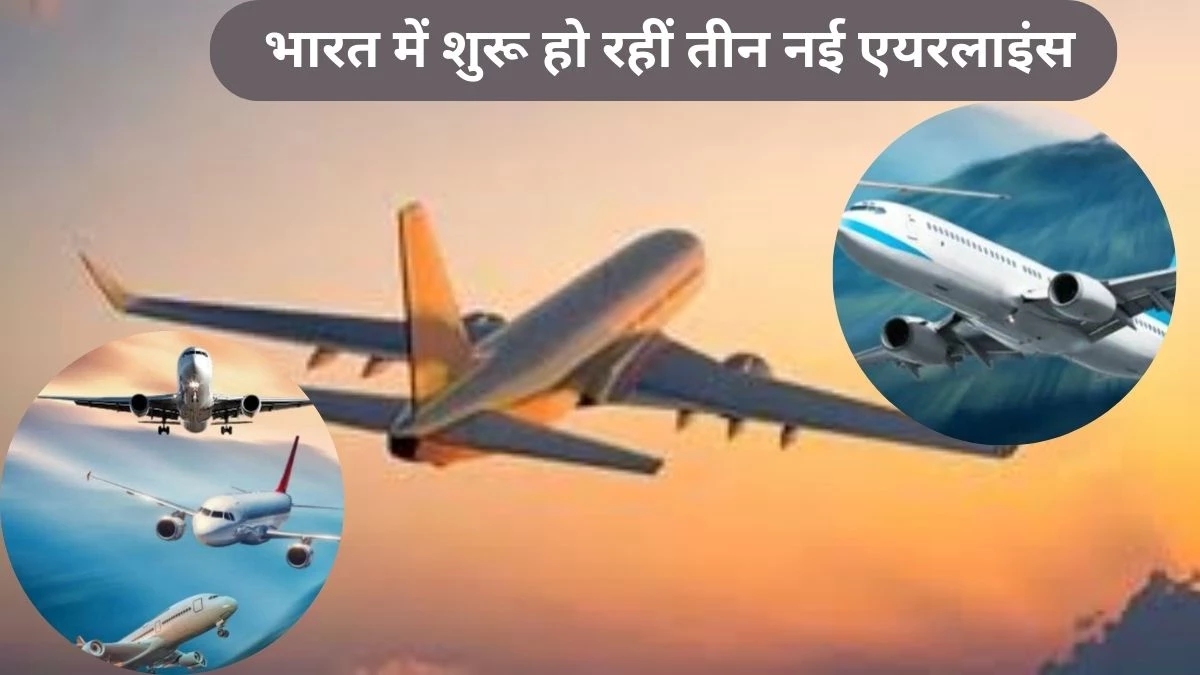 भारत में तीन नई एयरलाइंस को मंजूरी, नई एयरलाइंस की जरूरत क्यों पड़ी? पढ़ें पूरी रिपोर्ट