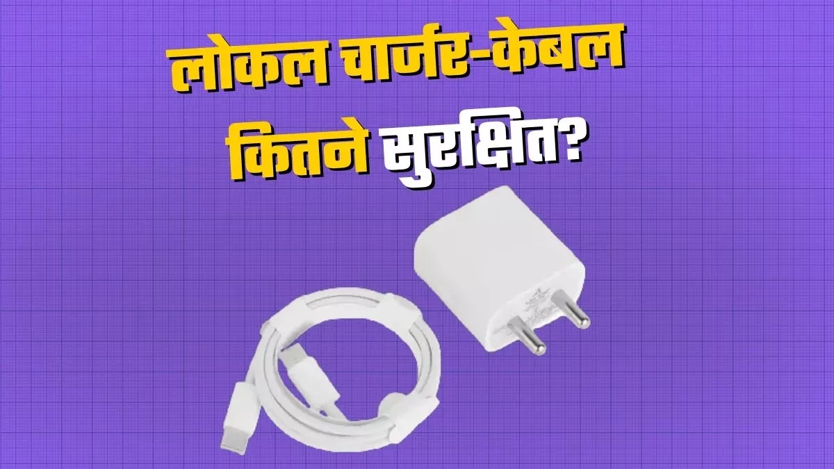 क्या फोन के लिए सुरक्षित हैं लोकल चार्जर और केबल? जानें सच्चाई