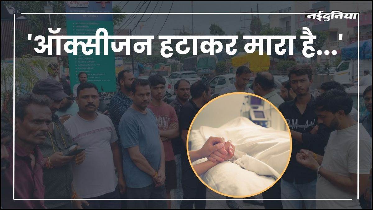 'ऑक्सीजन हटाकर मारा है...', लड़की की मौत के बाद परिजन ने हॉस्पिटल पर लगाए गंभीर आरोप