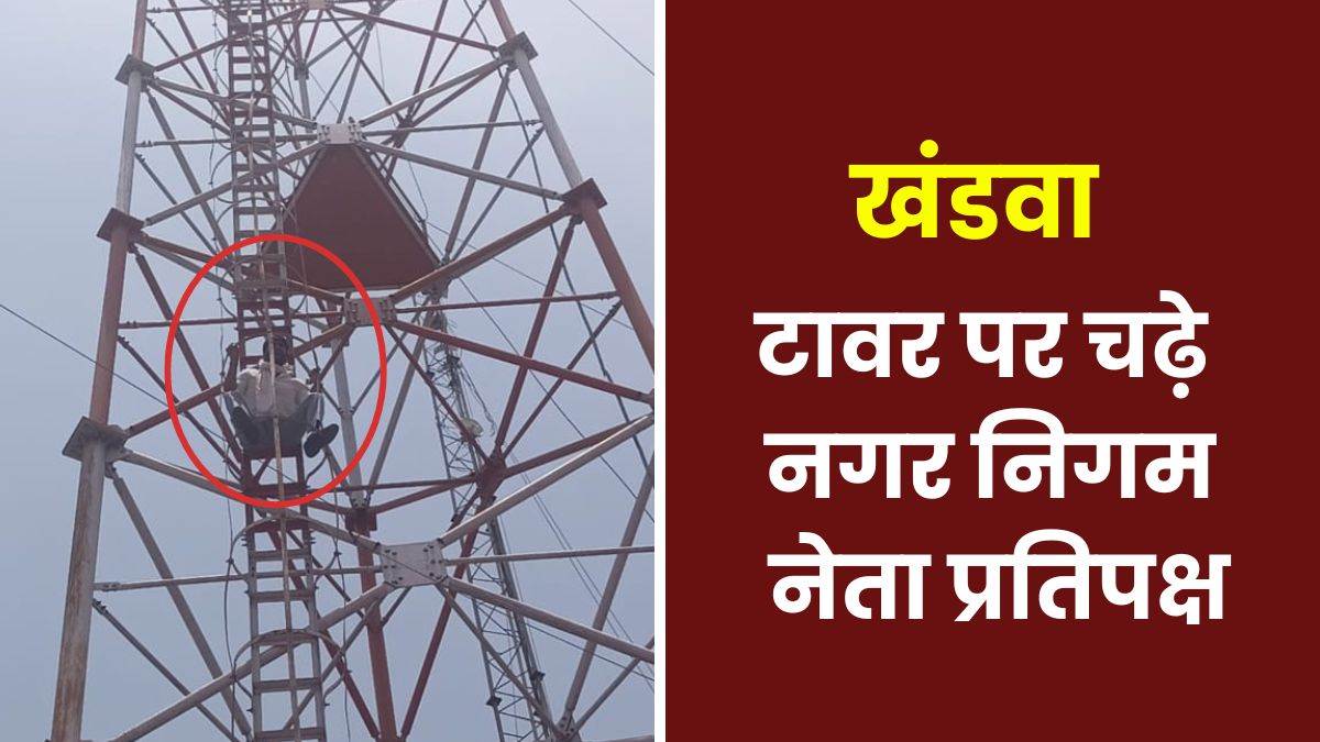Khandwa News: जल संकट का कांग्रेस ने किया विरोध, थाने पर सौंपा ज्ञापन, बाद में नेता प्रतिपक्ष ने टावर पर चढ़कर की ये मांग