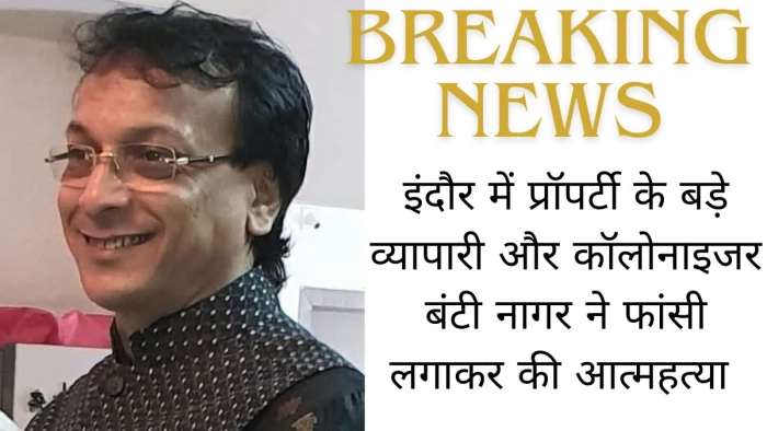 इंदौर में प्रॉपर्टी के बड़े व्यापारी और कॉलोनाइजर बंटी नागर ने फांसी लगाकर की आत्महत्या इंदौर में प्रॉपर्टी के बड़े व्यापारी और कॉलोनाइजर बंटी नागर ने फांसी लगाकर की आत्महत्या