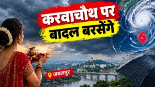 करवाचौथ पर बरसेंगे बादल, चक्रवात के असर से जबलपुर सहित संभाग के जिलों में बदलेगा मौसम
