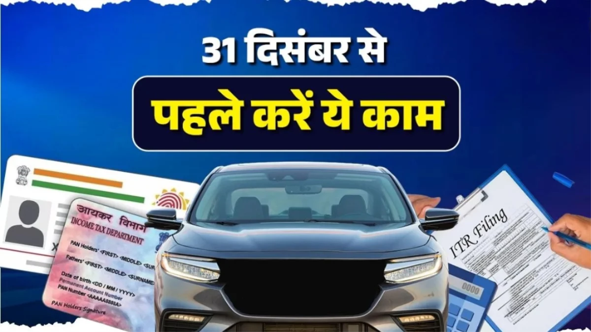 31 दिसंबर से पहले निपटा लें ये 4 काम... वरना नए साल में खाली हो जाएगी जेब, पैन कार्ड भी हो सकता है बेकार