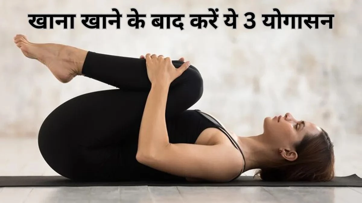 खाना खाने के बाद करें ये 3 योगासन, गैस और ब्लोटिंग से तुरंत मिलेगी राहत