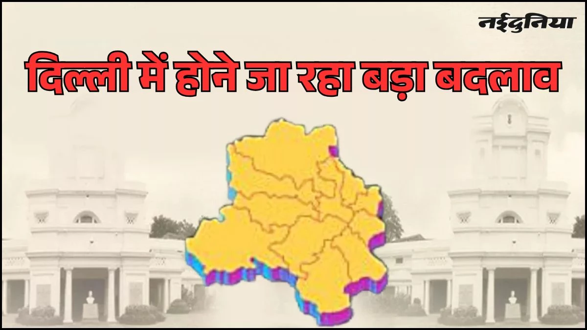 Delhi का बदलने जा रहा नक्शा, 11 की जगह होंगे 13 जिले, कई जिलों के भी बदलेंगे नाम