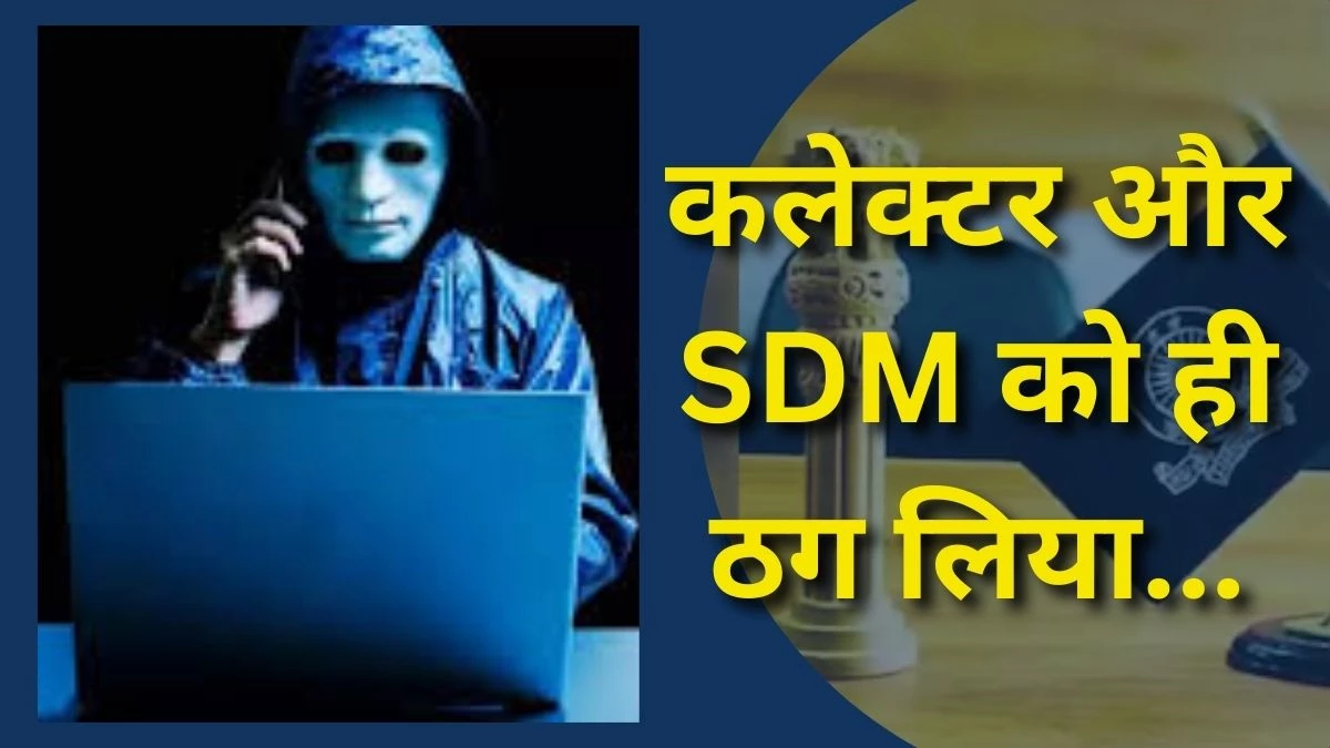 ठग ने DM को कॉल कर कहा- मैं CM ऑफिस से बोल रहा हूं, SDM से बात करनी है... निलंबित अधिकारी से अनोखी ठगी